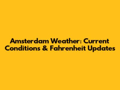Amsterdam Weather: Current Conditions & Fahrenheit Updates
