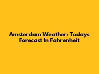 Amsterdam Weather: Today's Forecast In Fahrenheit