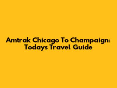 Amtrak Chicago To Champaign: Today's Travel Guide