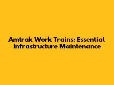 Amtrak Work Trains: Essential Infrastructure Maintenance
