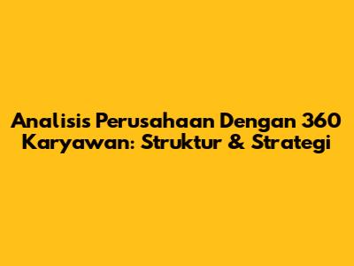 Analisis Perusahaan Dengan 360 Karyawan: Struktur & Strategi
