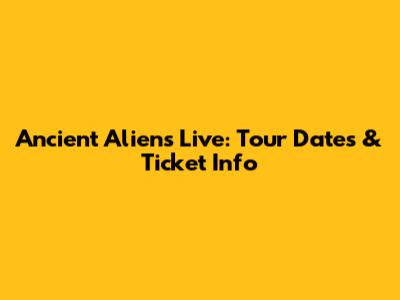 Ancient Aliens Live: Tour Dates & Ticket Info