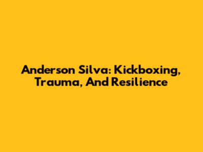 Anderson Silva: Kickboxing, Trauma, And Resilience