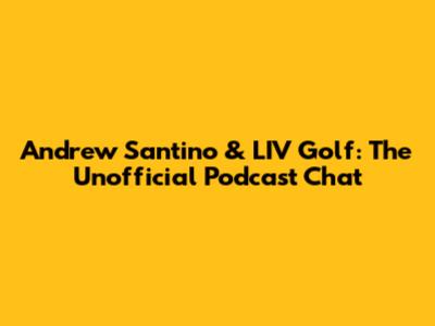Andrew Santino & LIV Golf: The Unofficial Podcast Chat