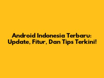 Android Indonesia Terbaru: Update, Fitur, Dan Tips Terkini!