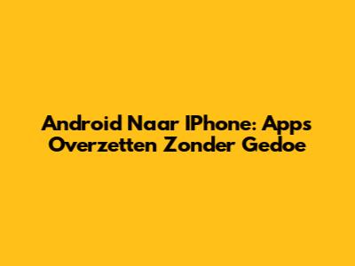 Android Naar IPhone: Apps Overzetten Zonder Gedoe