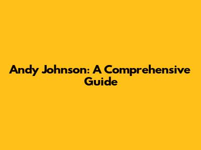 Andy Johnson: A Comprehensive Guide