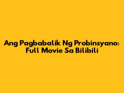 Ang Pagbabalik Ng Probinsyano: Full Movie Sa Bilibili
