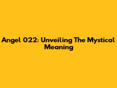 Angel 022: Unveiling The Mystical Meaning