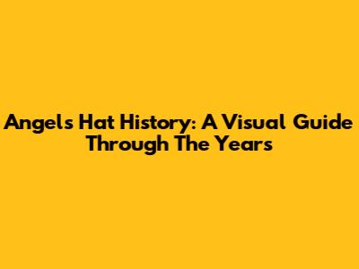 Angels Hat History: A Visual Guide Through The Years