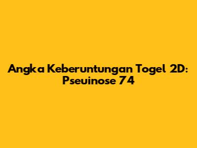 Angka Keberuntungan Togel 2D: Pseuinose 74