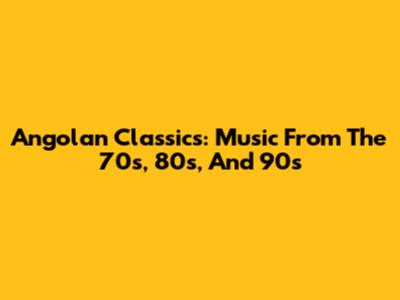 Angolan Classics: Music From The 70s, 80s, And 90s