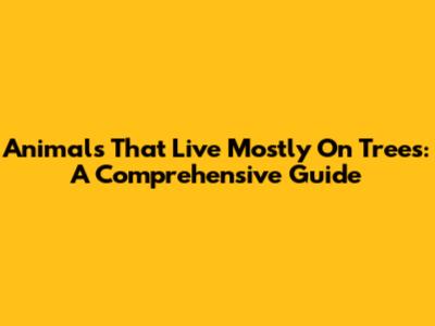 Animals That Live Mostly On Trees: A Comprehensive Guide
