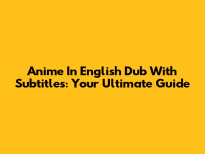 Anime In English Dub With Subtitles: Your Ultimate Guide