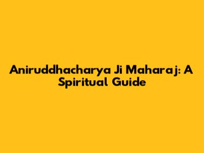 Aniruddhacharya Ji Maharaj: A Spiritual Guide
