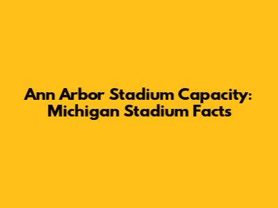 Ann Arbor Stadium Capacity: Michigan Stadium Facts