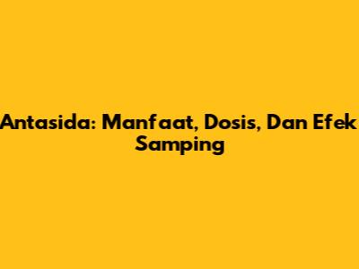 Antasida: Manfaat, Dosis, Dan Efek Samping
