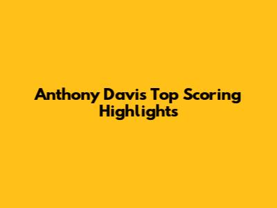 Anthony Davis' Top Scoring Highlights