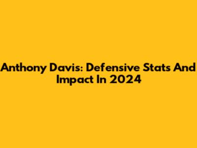 Anthony Davis: Defensive Stats And Impact In 2024