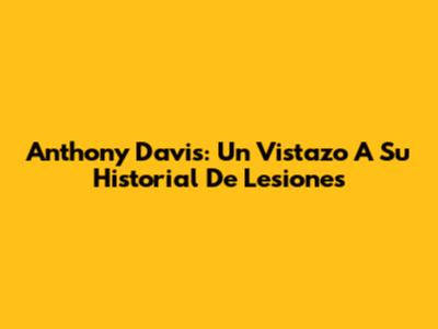 Anthony Davis: Un Vistazo A Su Historial De Lesiones