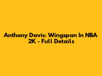 Anthony Davis: Wingspan In NBA 2K - Full Details