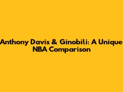 Anthony Davis & Ginobili: A Unique NBA Comparison