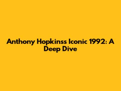 Anthony Hopkins's Iconic 1992: A Deep Dive