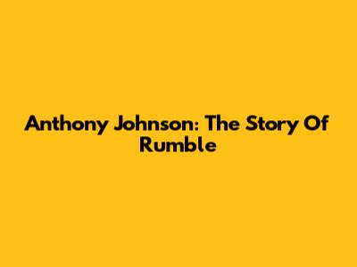 Anthony Johnson: The Story Of "Rumble"