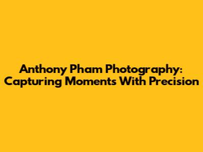 Anthony Pham Photography: Capturing Moments With Precision