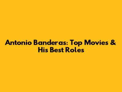 Antonio Banderas: Top Movies & His Best Roles