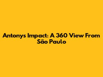 Antony's Impact: A 360 View From São Paulo