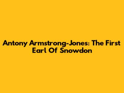 Antony Armstrong-Jones: The First Earl Of Snowdon