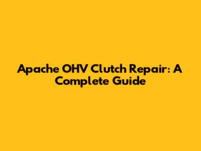 Apache OHV Clutch Repair: A Complete Guide