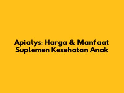 Apialys: Harga & Manfaat Suplemen Kesehatan Anak