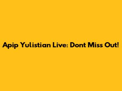 Apip Yulistian Live: Don't Miss Out!