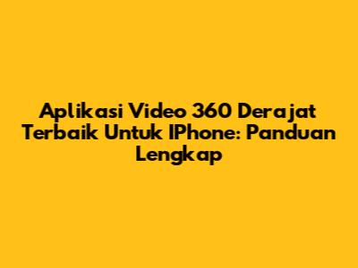 Aplikasi Video 360 Derajat Terbaik Untuk IPhone: Panduan Lengkap