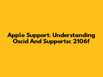 Apple Support: Understanding Oscid And Supportsc 2106f