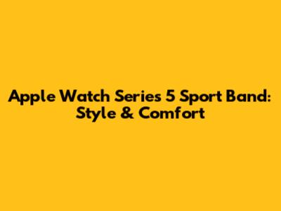 Apple Watch Series 5 Sport Band: Style & Comfort