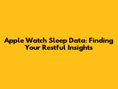Apple Watch Sleep Data: Finding Your Restful Insights