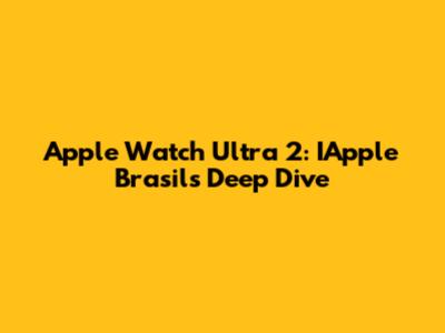 Apple Watch Ultra 2: IApple Brasil's Deep Dive