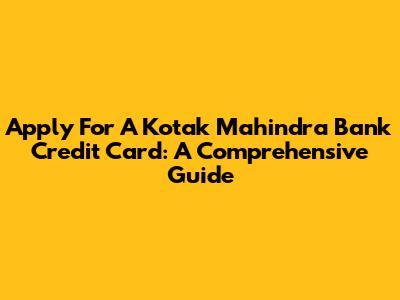 Apply For A Kotak Mahindra Bank Credit Card: A Comprehensive Guide