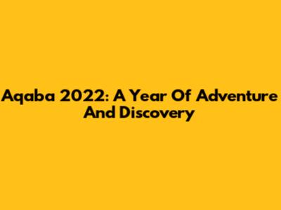 Aqaba 2022: A Year Of Adventure And Discovery