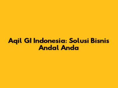 Aqil GI Indonesia: Solusi Bisnis Andal Anda