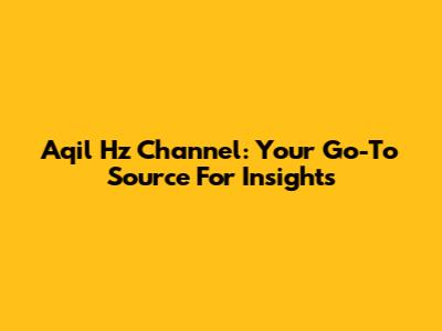 Aqil Hz Channel: Your Go-To Source For Insights
