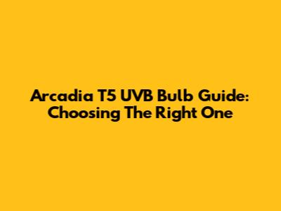 Arcadia T5 UVB Bulb Guide: Choosing The Right One