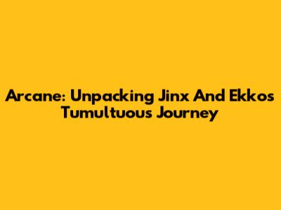 Arcane: Unpacking Jinx And Ekko's Tumultuous Journey