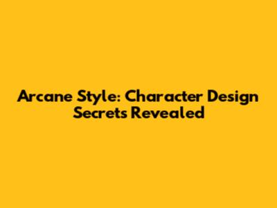 Arcane Style: Character Design Secrets Revealed