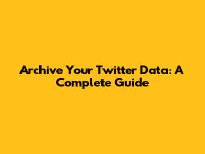 Archive Your Twitter Data: A Complete Guide
