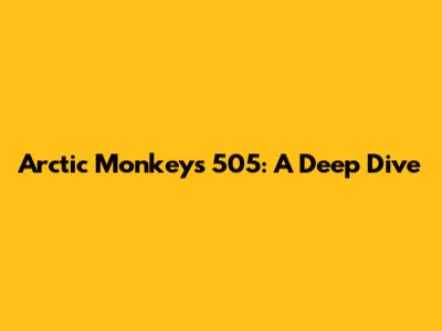 Arctic Monkeys' "505": A Deep Dive