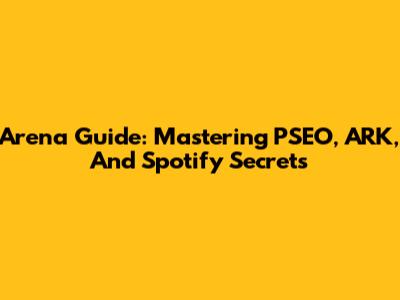 Arena Guide: Mastering PSEO, ARK, And Spotify Secrets
